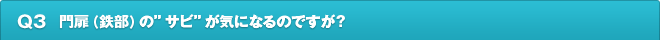 Q3.門扉（鉄部）の”サビ”が気になるのですが？