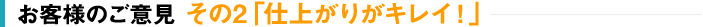 お客様のご意見 その3「要望通り！」